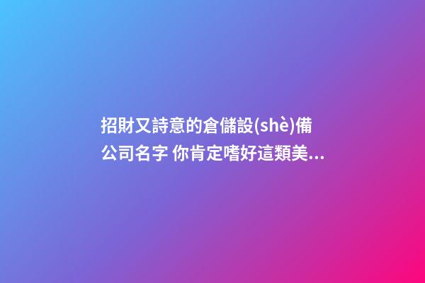 招財又詩意的倉儲設(shè)備公司名字 你肯定嗜好這類美名-第1張-公司起名-玄機(jī)派